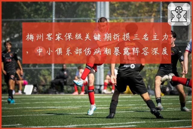 梅州客家保级关键期折损三名主力，中小俱乐部伤病潮暴露阵容深度困境