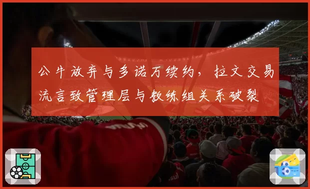 公牛放弃与多诺万续约，拉文交易流言致管理层与教练组关系破裂