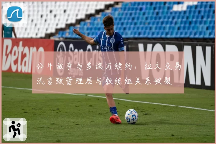 公牛放弃与多诺万续约,拉文交易流言致管理层与教练组关系破裂