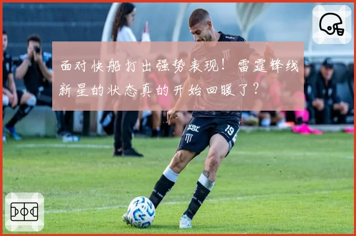 面对快船打出强势表现！雷霆锋线新星的状态真的开始回暖了？