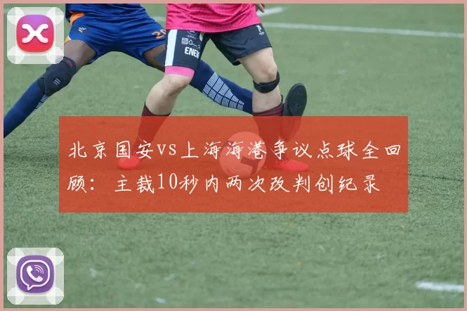 北京国安vs上海海港争议点球全回顾：主裁10秒内两次改判创纪录