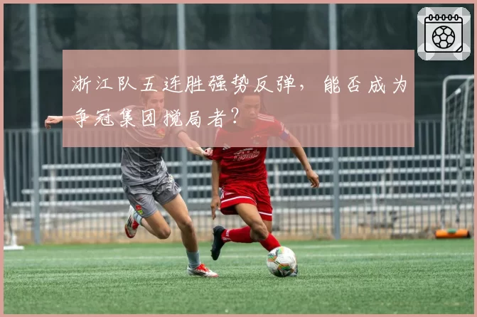 浙江队五连胜强势反弹，能否成为争冠集团搅局者？