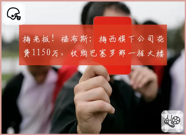 梅老板！福布斯：梅西旗下公司花费1150万，收购巴塞罗那一栋大楼