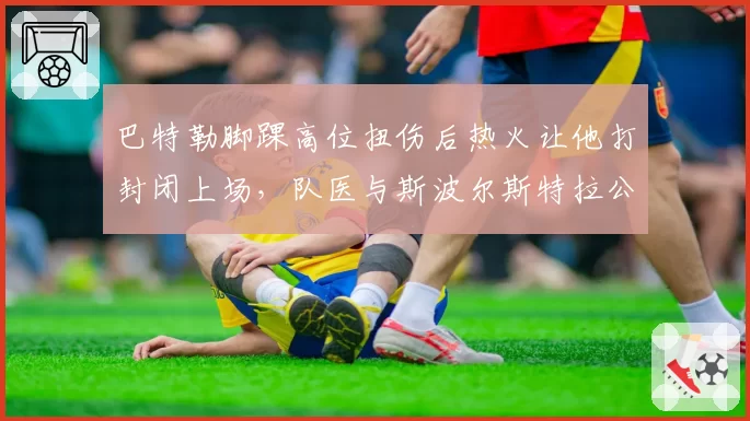 巴特勒脚踝高位扭伤后热火让他打封闭上场，队医与斯波尔斯特拉公开对峙