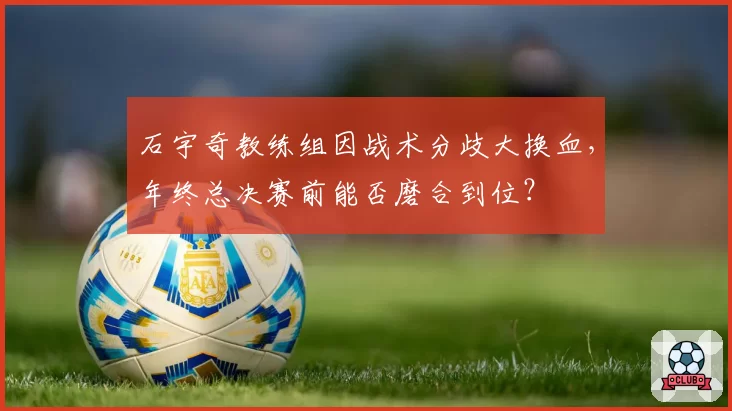 石宇奇教练组因战术分歧大换血，年终总决赛前能否磨合到位？