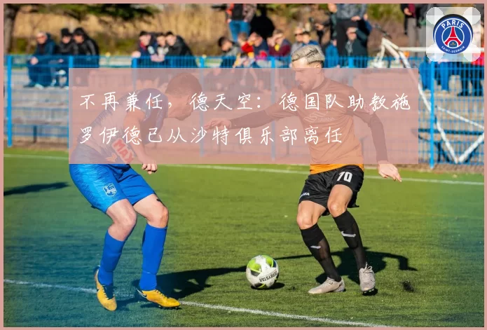 不再兼任，德天空：德国队助教施罗伊德已从沙特俱乐部离任