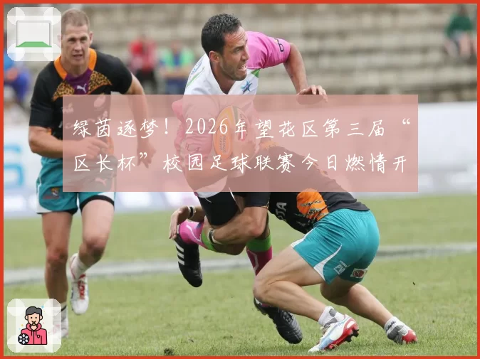 绿茵逐梦!2026年望花区第三届“区长杯”校园足球联赛今日燃情开赛