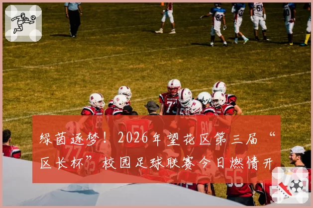 绿茵逐梦!2026年望花区第三届“区长杯”校园足球联赛今日燃情开赛