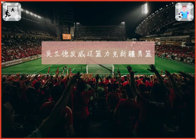 莫兰德发威辽篮力克新疆男篮