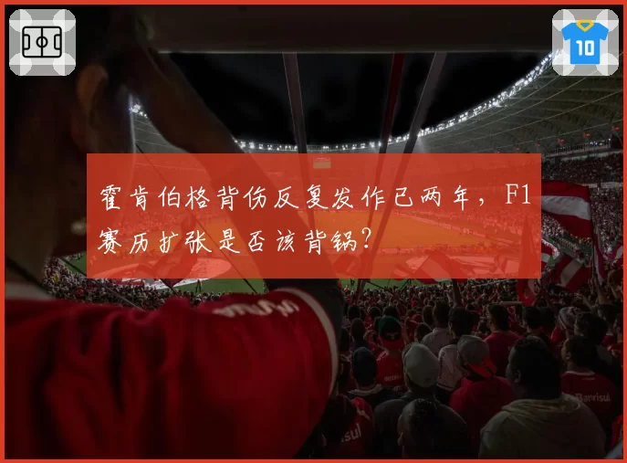 霍肯伯格背伤反复发作已两年，F1赛历扩张是否该背锅？