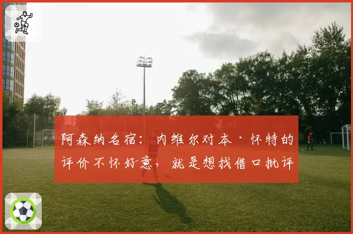 阿森纳名宿：内维尔对本·怀特的评价不怀好意，就是想找借口批评