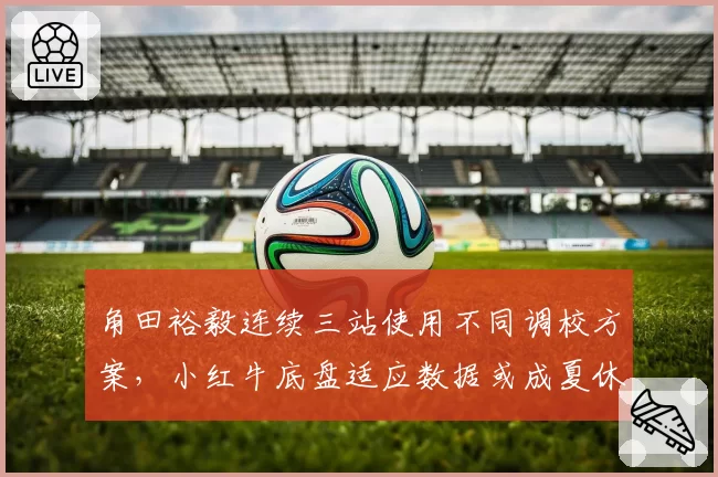 角田裕毅连续三站使用不同调校方案，小红牛底盘适应数据或成夏休升级方向标