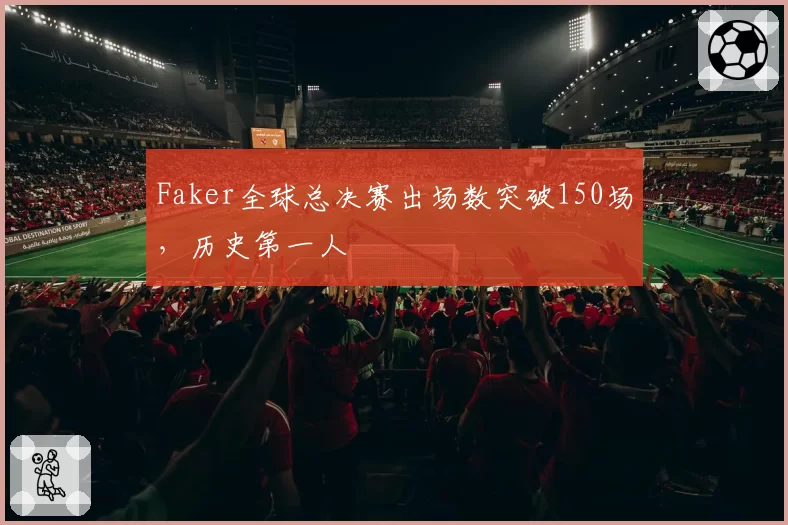 Faker全球总决赛出场数突破150场，历史第一人