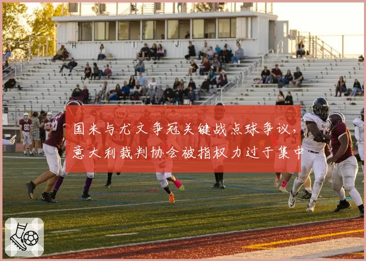 国米与尤文争冠关键战点球争议,意大利裁判协会被指权力过于集中
