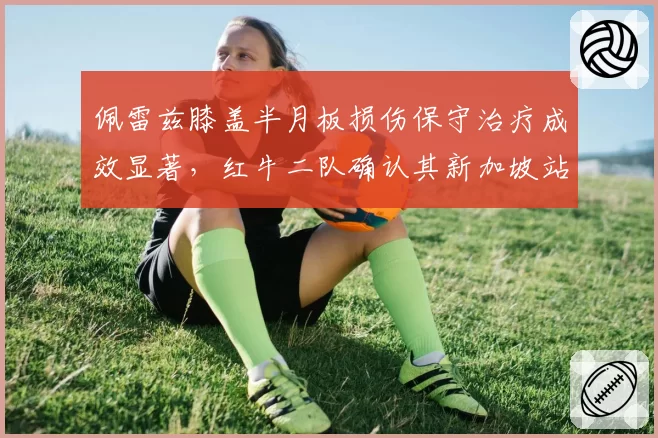 佩雷兹膝盖半月板损伤保守治疗成效显著，红牛二队确认其新加坡站或回归