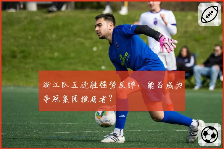 浙江队五连胜强势反弹，能否成为争冠集团搅局者？