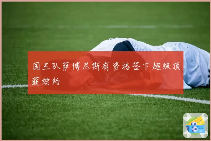 国王队萨博尼斯有资格签下超级顶薪续约