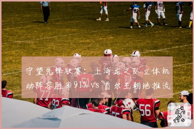 守望先锋联赛：上海龙之队立体机动阵容胜率91% vs 首尔王朝地推流