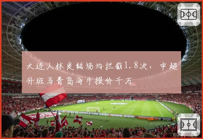 大连人林良铭场均拦截1.8次，中超升班马青岛海牛报价千万