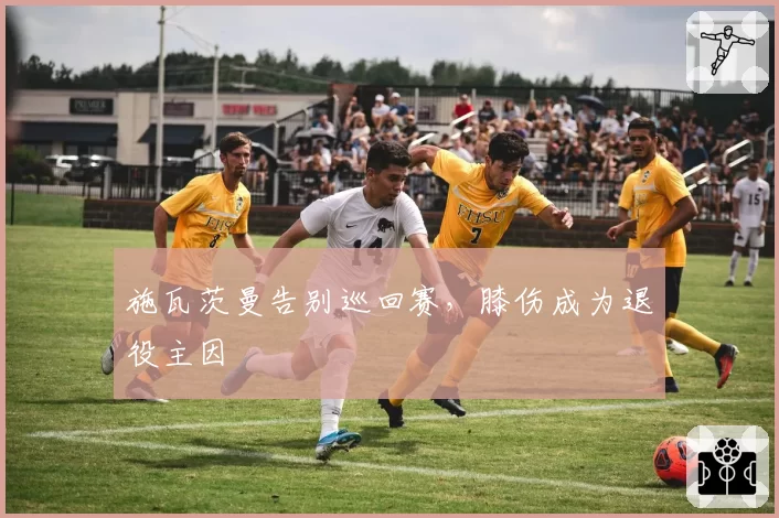 施瓦茨曼告别巡回赛,膝伤成为退役主因