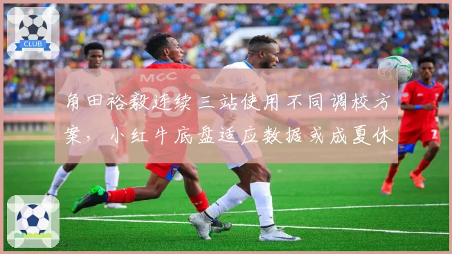 角田裕毅连续三站使用不同调校方案，小红牛底盘适应数据或成夏休升级方向标