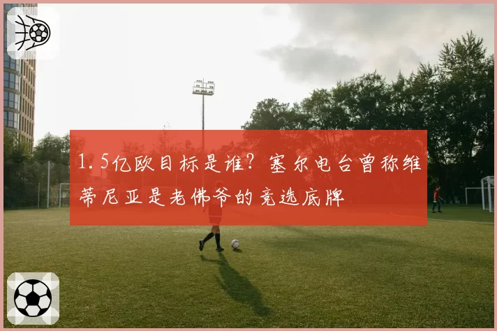 1.5亿欧目标是谁？塞尔电台曾称维蒂尼亚是老佛爷的竞选底牌